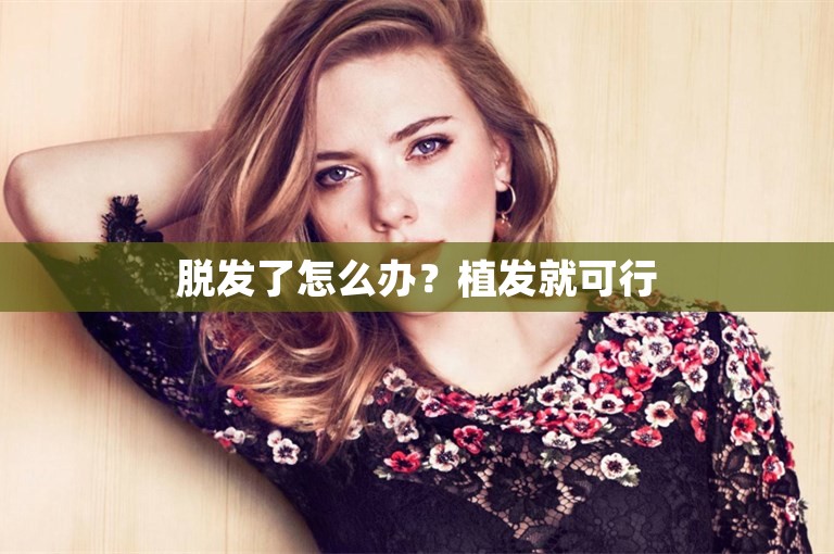 脱发了怎么办？植发就可行