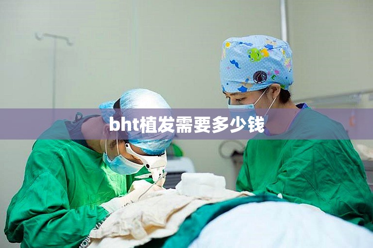bht植发需要多少钱