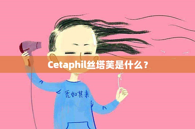 Cetaphil丝塔芙是什么? Cetaphil丝塔芙是什么?