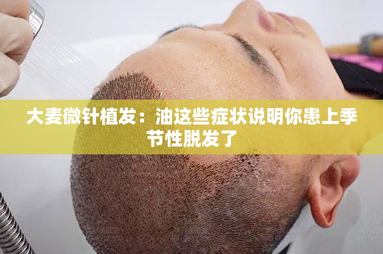 大麦微针植发：油这些症状说明你患上季节性脱发了