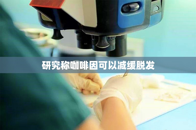 研究称咖啡因可以减缓脱发