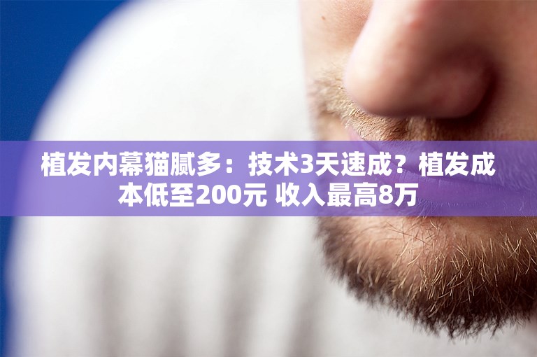 植发内幕猫腻多：技术3天速成？植发成本低至200元 收入最高8万