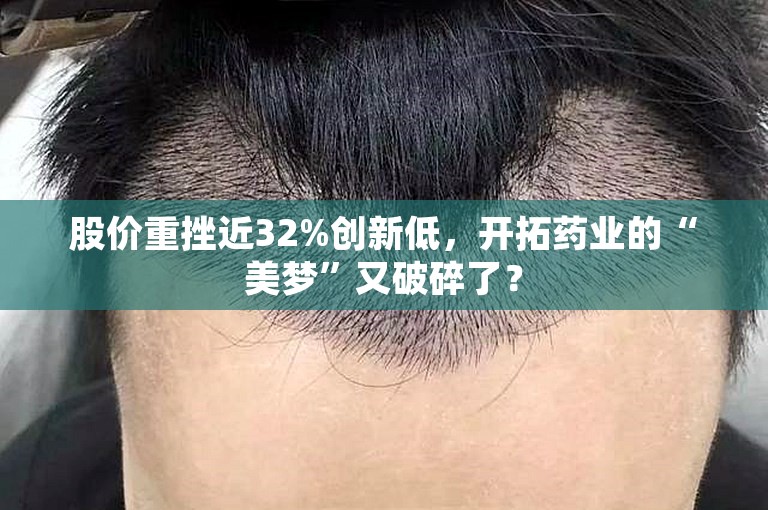 股价重挫近32%创新低，开拓药业的“美梦”又破碎了？
