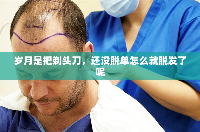 岁月是把剃头刀，还没脱单怎么就脱发了呢